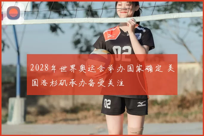 2028年世界奥运会举办国家确定 美国洛杉矶承办备受关注