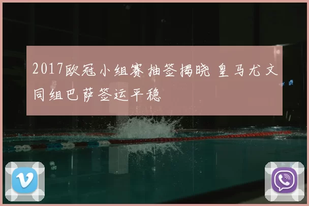 2017欧冠小组赛抽签揭晓 皇马尤文同组巴萨签运平稳