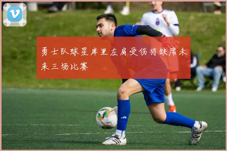 勇士队球星库里左肩受伤将缺席未来三场比赛