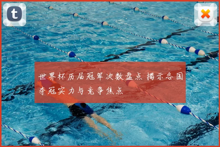 世界杯历届冠军次数盘点 揭示各国夺冠实力与竞争焦点