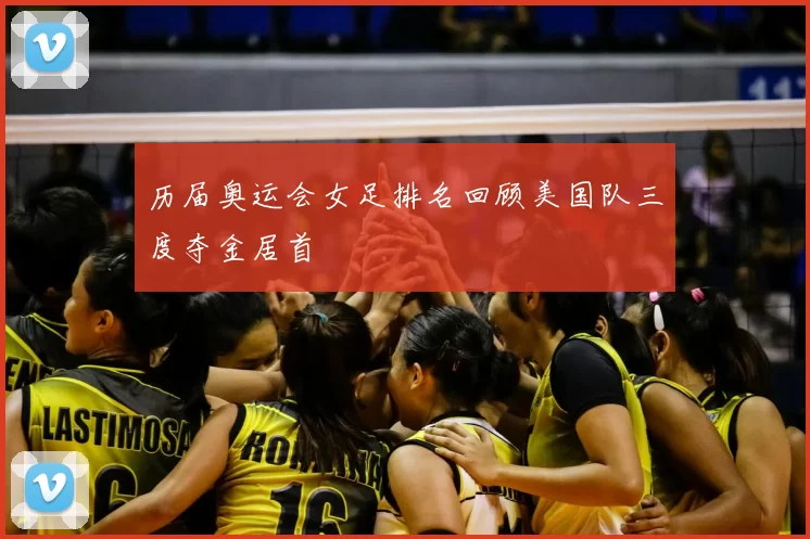 历届奥运会女足排名回顾美国队三度夺金居首