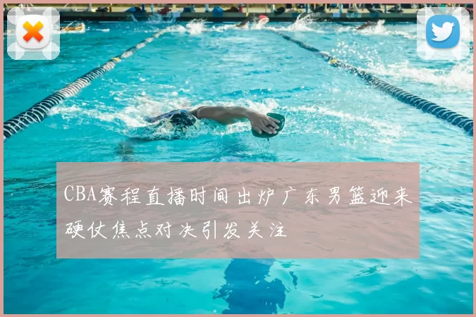 CBA赛程直播时间出炉广东男篮迎来硬仗焦点对决引发关注