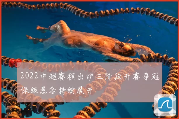 2022中超赛程出炉三阶段开赛争冠保级悬念持续展开