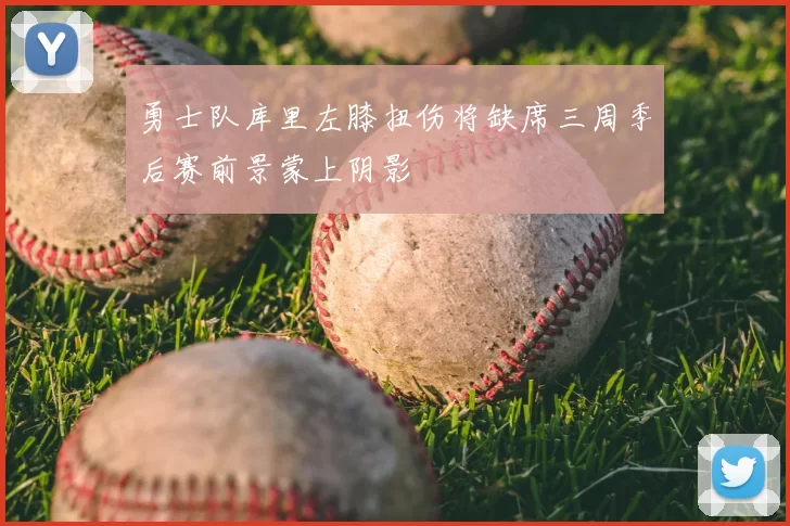 勇士队库里左膝扭伤将缺席三周季后赛前景蒙上阴影