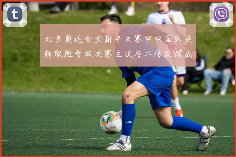 北京奥运会女排半决赛中中国队逆转取胜晋级决赛主攻与二传发挥成关键