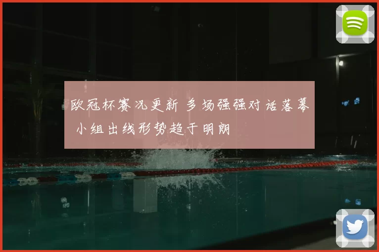欧冠杯赛况更新 多场强强对话落幕 小组出线形势趋于明朗
