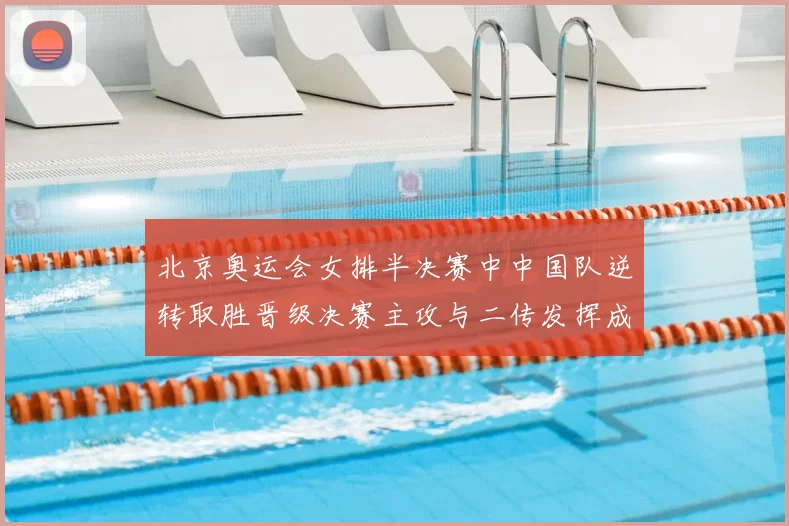 北京奥运会女排半决赛中中国队逆转取胜晋级决赛主攻与二传发挥成关键
