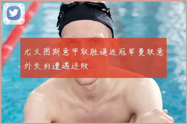 尤文图斯意甲取胜逼近冠军曼联意外失利遭遇连败