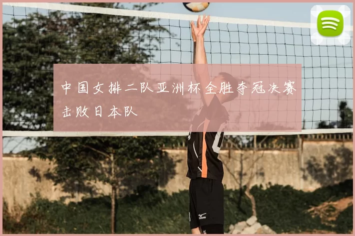 中国女排二队亚洲杯全胜夺冠决赛击败日本队