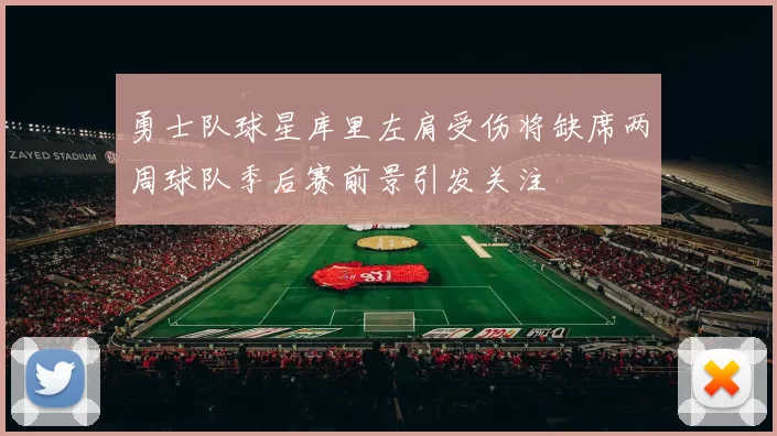 勇士队球星库里左肩受伤将缺席两周球队季后赛前景引发关注