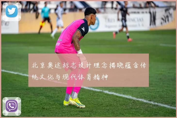 北京奥运标志设计理念揭晓蕴含传统文化与现代体育精神