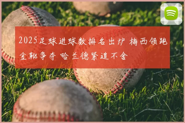 2025足球进球数排名出炉 梅西领跑金靴争夺 哈兰德紧追不舍