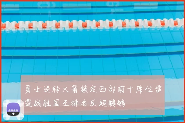 勇士逆转火箭锁定西部前十席位雷霆战胜国王排名反超鹈鹕