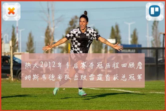 热火2012年季后赛夺冠历程回顾詹姆斯韦德率队击败雷霆首获总冠军