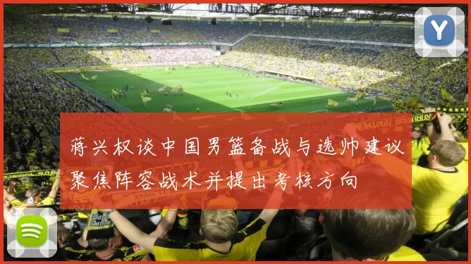 蒋兴权谈中国男篮备战与选帅建议聚焦阵容战术并提出考核方向