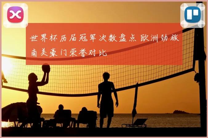 世界杯历届冠军次数盘点 欧洲劲旅南美豪门荣誉对比
