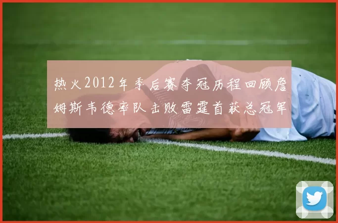 热火2012年季后赛夺冠历程回顾詹姆斯韦德率队击败雷霆首获总冠军