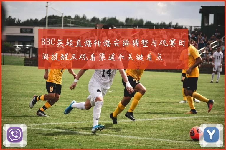 BBC英超直播转播安排调整与观赛时间提醒及观看渠道和关键看点
