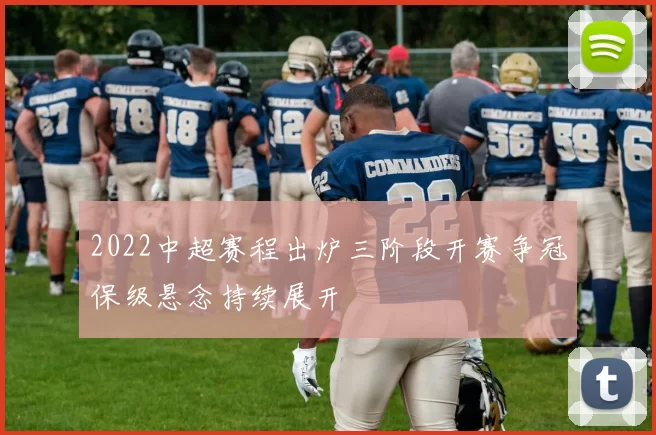 2022中超赛程出炉三阶段开赛争冠保级悬念持续展开