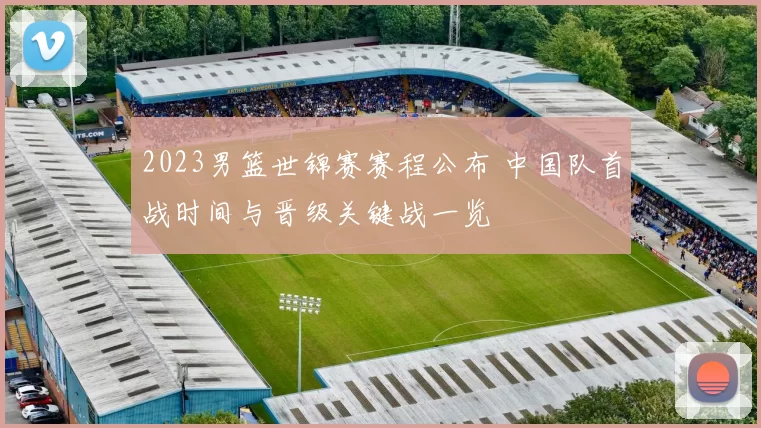 2023男篮世锦赛赛程公布 中国队首战时间与晋级关键战一览