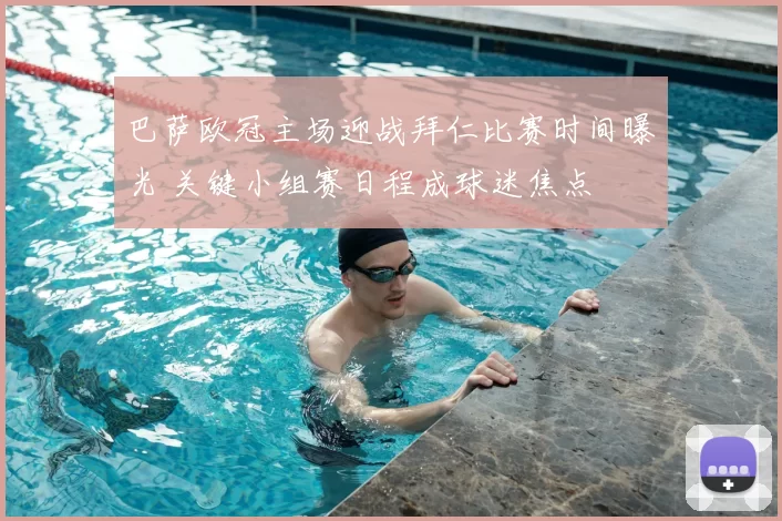 巴萨欧冠主场迎战拜仁比赛时间曝光 关键小组赛日程成球迷焦点