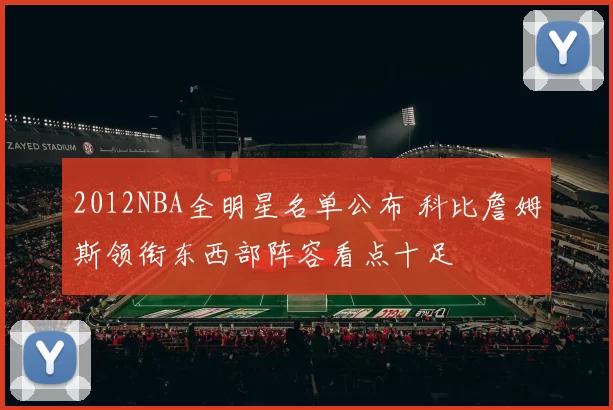 2012NBA全明星名单公布 科比詹姆斯领衔东西部阵容看点十足