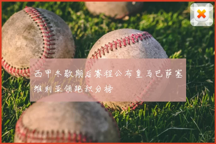 西甲冬歇期后赛程公布皇马巴萨塞维利亚领跑积分榜