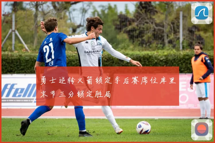 勇士逆转火箭锁定季后赛席位库里末节三分锁定胜局