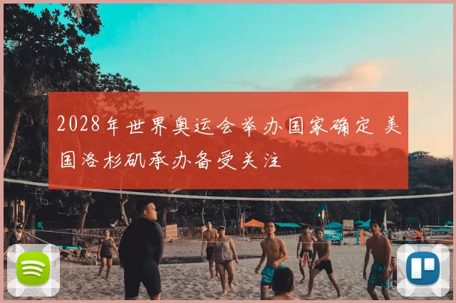 2028年世界奥运会举办国家确定 美国洛杉矶承办备受关注