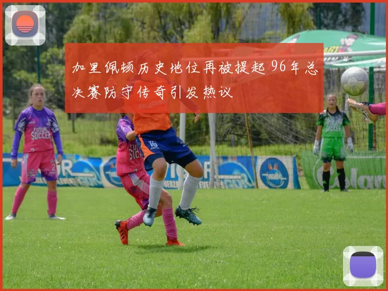 加里佩顿历史地位再被提起 96年总决赛防守传奇引发热议